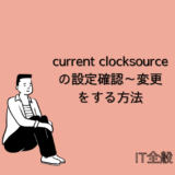 【Linux】current clocksourceの設定確認～変更をする方法を解説