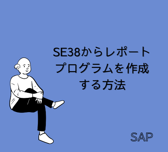 【SAP】Tr-cd:SE38からレポートプログラムを作成する方法【ABAP】