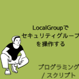 【PowerShell】LocalGroupコマンドレットでセキュリティグループを作成/取得/削除する方法