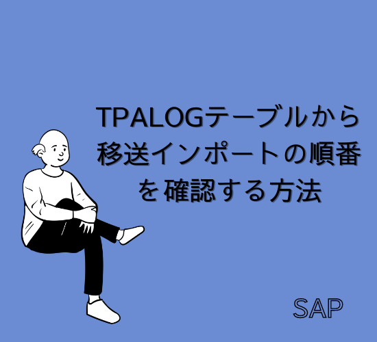 【SAP】TPALOGテーブルから移送インポートの順番を確認する方法【Basis】