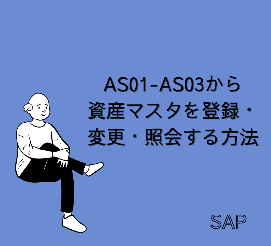 【SAP】Tr-cd:AS01-AS03から資産マスタを登録・変更・照会する方法を解説【FI-AA】