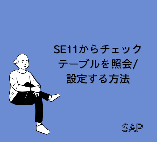 【SAP】Tr-cd:SE11からチェックテーブルを照会/設定する方法【Tips】