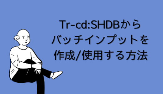 【SAP】Tr-cd:SHDBからバッチインプットを作成/使用する方法を解説【Tips】